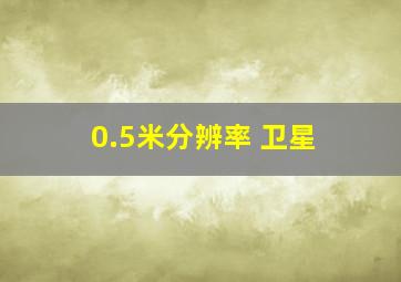 0.5米分辨率 卫星